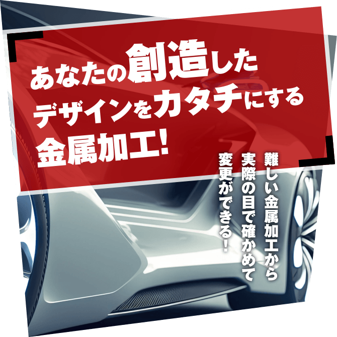 あなたの創造したデザインをカタチにする金属加工！難しい金属加工から実際の目で確かめて変更ができる！